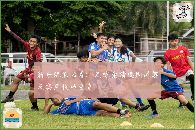 新手玩家必看：足球竞猜规则详解及实用技巧分享