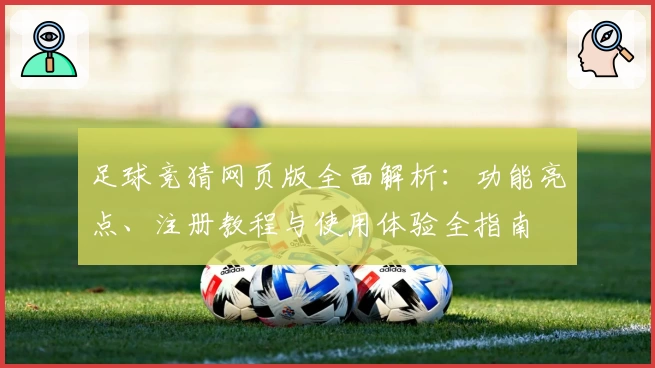 足球竞猜网页版全面解析：功能亮点、注册教程与使用体验全指南