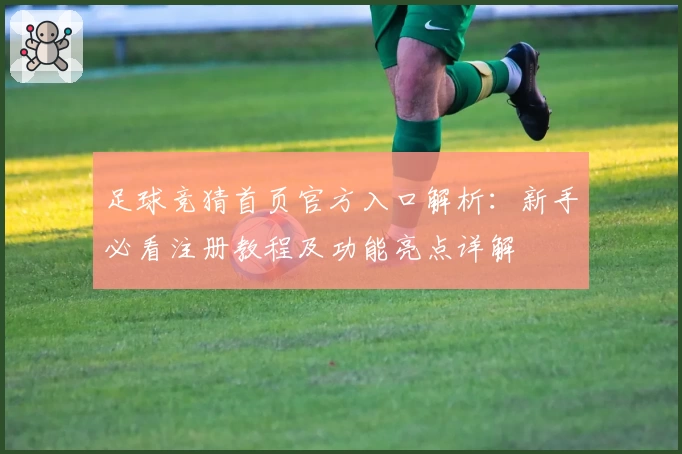 足球竞猜首页官方入口解析：新手必看注册教程及功能亮点详解