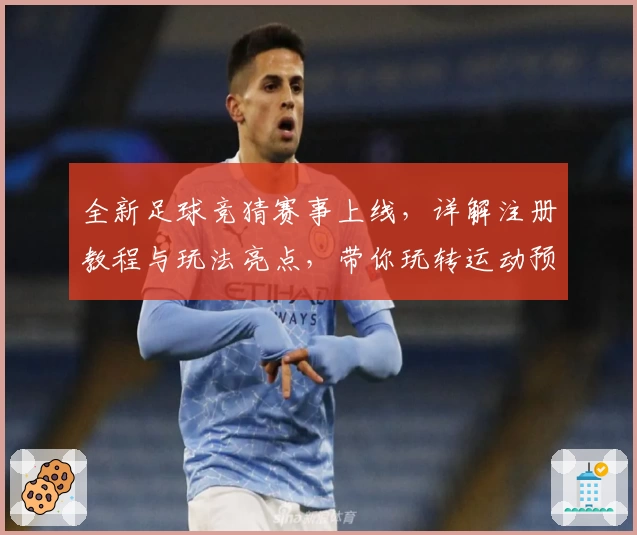 全新足球竞猜赛事上线，详解注册教程与玩法亮点，带你玩转运动预测新体验