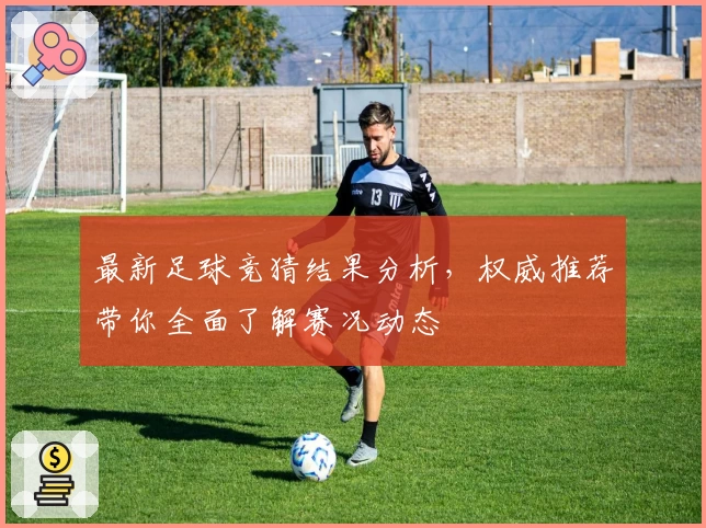 最新足球竞猜结果分析，权威推荐带你全面了解赛况动态