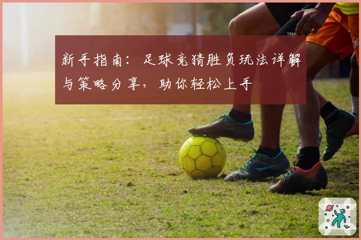 新手指南：足球竞猜胜负玩法详解与策略分享，助你轻松上手
