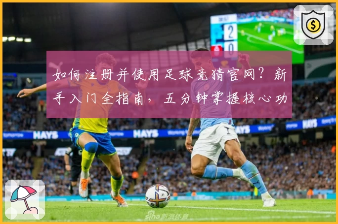 如何注册并使用足球竞猜官网？新手入门全指南，五分钟掌握核心功能
