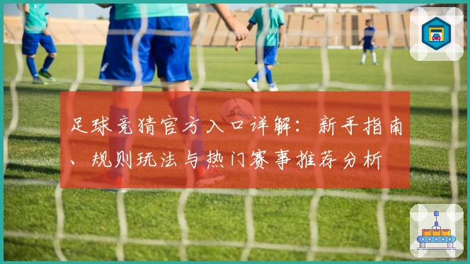 足球竞猜官方入口详解:新手指南、规则玩法与热门赛事推荐分析