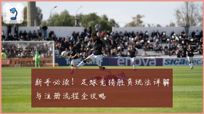新手必读!足球竞猜胜负玩法详解与注册流程全攻略